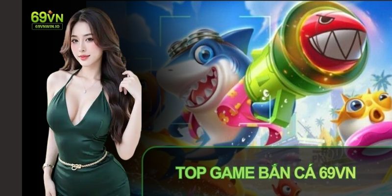Top game Bắn cá 69VN với loạt game được yêu thích