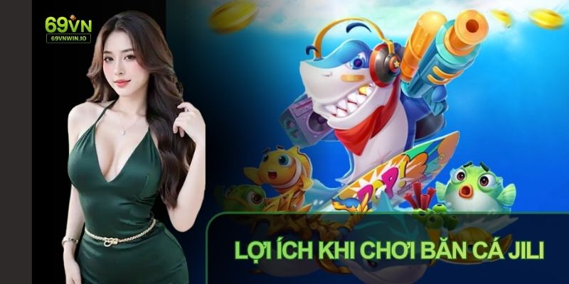 Nhiều lợi ích hấp dẫn khi tham gia sảnh Bắn cá JILI 69vn