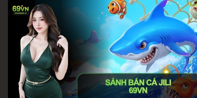 Sảnh Bắn Cá JILI 69VN điểm săn thưởng thú vị